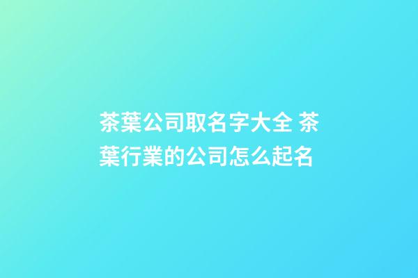 茶葉公司取名字大全 茶葉行業的公司怎么起名-第1張-公司起名-玄機派